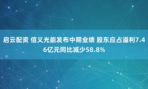启云配资 信义光能发布中期业绩 股东应占溢利7.46亿元同比减少58.8%